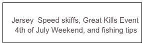 Click here to continue to view more
Jersey Speed skiffs, Great Kills Event
4th of July Weekend, and fishing tips